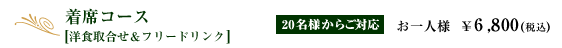 着席コース【洋食取合せ&フリードリンク】｜お一人様　￥6,800(税込)
