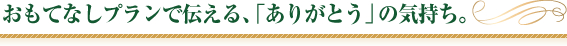 おもてなしプランで伝える、「ありがとう」の気持ち