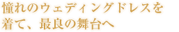 憧れのウェディングドレスを着て、最良の舞台へ