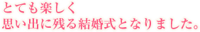 とても楽しく思い出に残る結婚式となりました